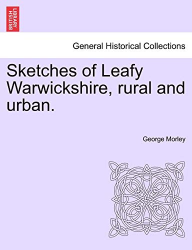 Sketches of Leafy Warwickshire, Rural and Urban. (9781241604264) by Morley, George