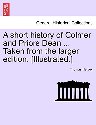 9781241604615: A short history of Colmer and Priors Dean ... Taken from the larger edition. [Illustrated.]