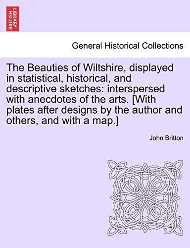 Stock image for The Beauties of Wiltshire, Displayed in Statistical, Historical, and Descriptive Sketches: Interspersed with Anecdotes of the Arts. [With Plates After . Author and Others, and with a Map.] Vol. I for sale by Lucky's Textbooks
