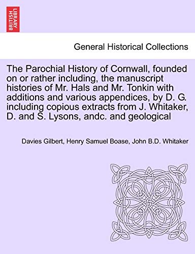 Stock image for The Parochial History of Cornwall, founded on or rather including, the manuscript histories of Mr. Hals and Mr. Tonkin with additions and various . J. Whitaker, D. and S. Lysons, andc. VOL. I for sale by Lucky's Textbooks