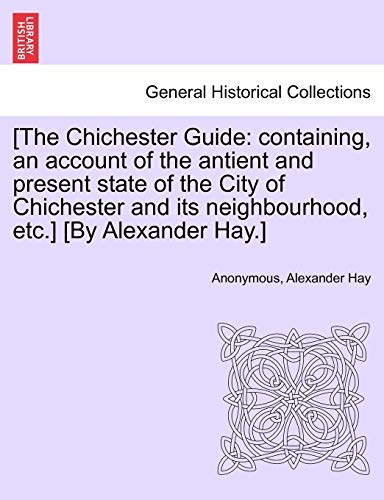 Stock image for [The Chichester Guide: Containing, an Account of the Antient and Present State of the City of Chichester and Its Neighbourhood, Etc.] [By Alexander Hay.] for sale by Lucky's Textbooks