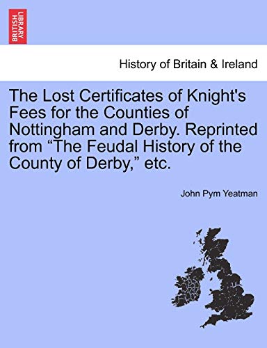 Imagen de archivo de The Lost Certificates of Knight's Fees for the Counties of Nottingham and Derby. Reprinted from "The Feudal History of the County of Derby," Etc. a la venta por Lucky's Textbooks