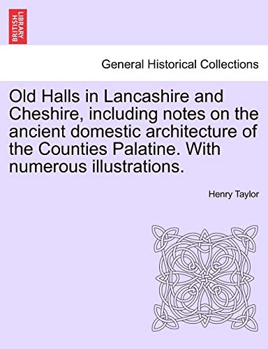 Old Halls in Lancashire and Cheshire, Including Notes on the Ancient Domestic Architecture of the Counties Palatine. with Numerous Illustrations. (9781241606619) by Taylor, Henry