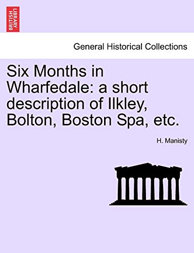 Imagen de archivo de Six Months in Wharfedale: a short description of Ilkley, Bolton, Boston Spa, etc. a la venta por Chiron Media