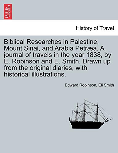 Biblical Researches in Palestine, Mount Sinai, and Arabia PetrÃ¦a. A journal of travels in the year 1838, by E. Robinson and E. Smith. Drawn up from ... with historical illustrations. Vol. II (9781241607586) by Robinson, Edward; Smith, Eli