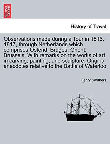 Beispielbild fr Observations Made During a Tour in 1816, 1817, Through Netherlands Which Comprises Ostend, Bruges, Ghent, Brussels, with Remarks on the Works of Art . to the Battle of Waterloo, 2nd Edition zum Verkauf von Lucky's Textbooks