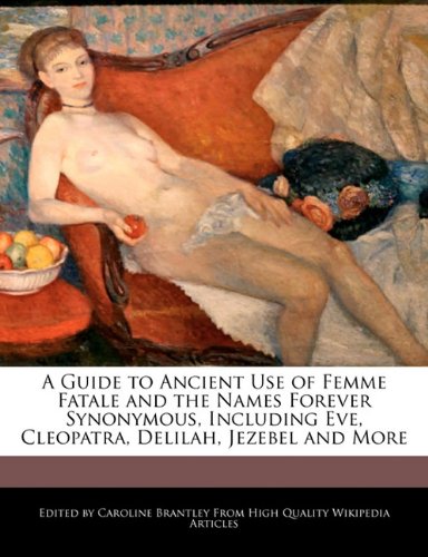 9781241614638: A Guide to Ancient Use of Femme Fatale and the Names Forever Synonymous, Including Eve, Cleopatra, Delilah, Jezebel and More