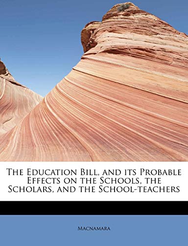 The Education Bill, and its Probable Effects on the Schools, the Scholars, and the School-teachers (9781241620974) by Macnamara