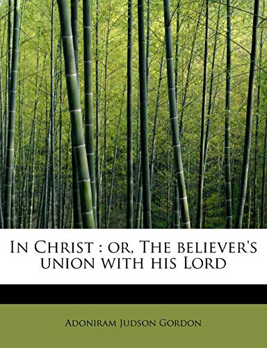 In Christ: or, The believer's union with his Lord (9781241623203) by Gordon, Adoniram Judson