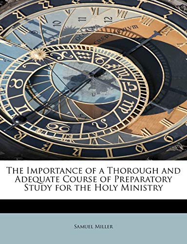 The Importance of a Thorough and Adequate Course of Preparatory Study for the Holy Ministry (9781241626433) by Miller, Samuel