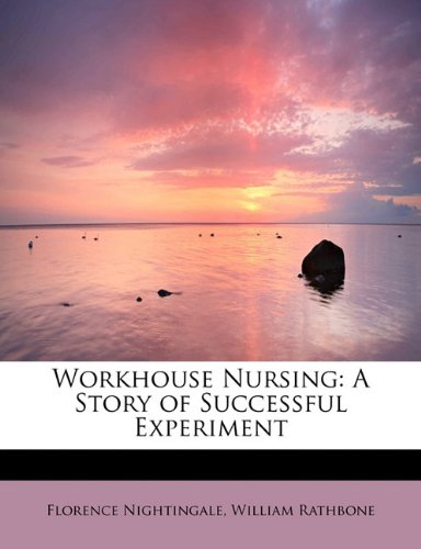 Workhouse Nursing: A Story of Successful Experiment (9781241630331) by Nightingale, Florence; Rathbone, William