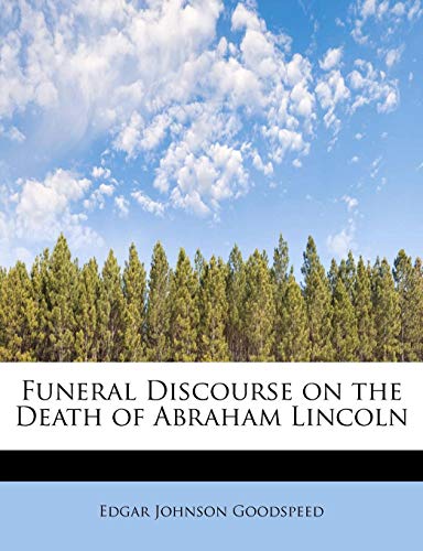 Funeral Discourse on the Death of Abraham Lincoln (9781241632359) by Goodspeed, Edgar Johnson