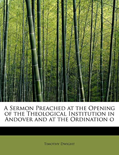 A Sermon Preached at the Opening of the Theological Institution in Andover and at the Ordination o (9781241635282) by Dwight, Timothy