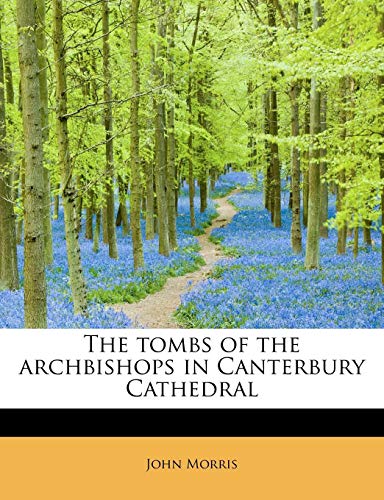 The tombs of the archbishops in Canterbury Cathedral (9781241635336) by Morris, John