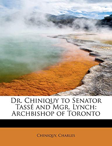 Dr. Chiniquy to Senator TassÃ© and Mgr. Lynch: Archbishop of Toronto (9781241646400) by Charles, Chiniquy