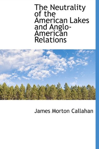 The Neutrality of the American Lakes and Anglo-American Relations (Hardback) - James Morton Callahan