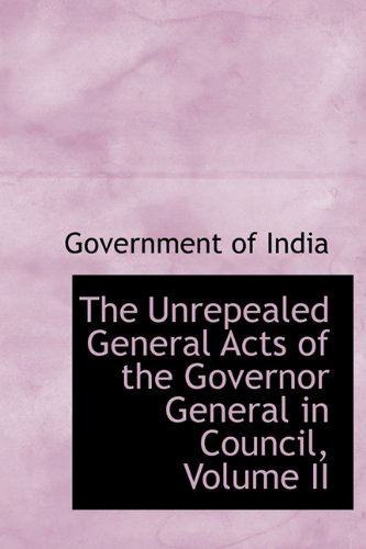 The Unrepealed General Acts of the Governor General in Council, Volume II (9781241650506) by India, Government Of
