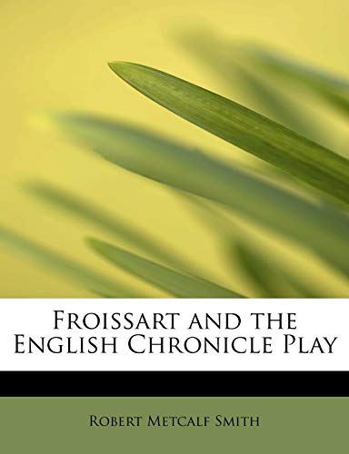Froissart and the English Chronicle Play (9781241661618) by Smith, Robert Metcalf