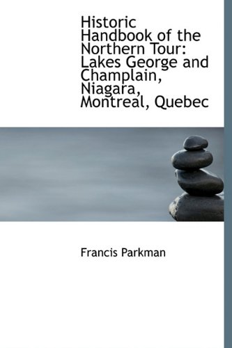 Historic Handbook of the Northern Tour: Lakes George and Champlain, Niagara, Montreal, Quebec (9781241665432) by Parkman, Francis