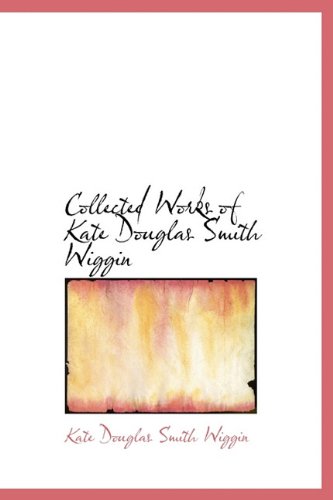 Collected Works of Kate Douglas Smith Wiggin (9781241667726) by Wiggin, Kate Douglas Smith