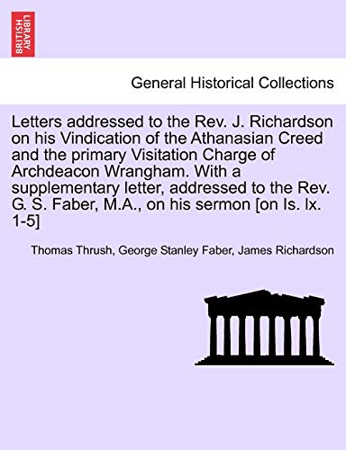 Imagen de archivo de Letters Addressed to the REV. J. Richardson on His Vindication of the Athanasian Creed and the Primary Visitation Charge of Archdeacon Wrangham. with . Faber, M.A., on His Sermon [On Is. LX. 1-5] a la venta por Ebooksweb