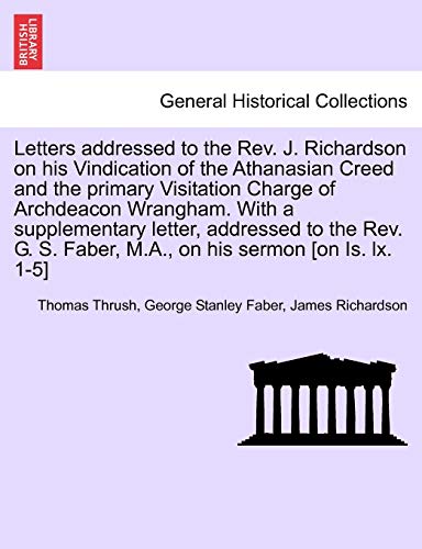 Stock image for Letters Addressed to the REV. J. Richardson on His Vindication of the Athanasian Creed and the Primary Visitation Charge of Archdeacon Wrangham. with . Faber, M.A., on His Sermon [On Is. LX. 1-5] for sale by Lucky's Textbooks