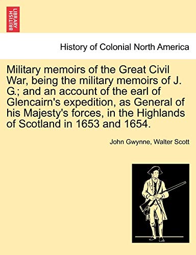 Military Memoirs of the Great Civil War, Being the Military Memoirs of J. G.; And an Account of the Earl of Glencairn's Expedition, as General of His (9781241691318) by Gwynne, John; Scott, Sir Walter