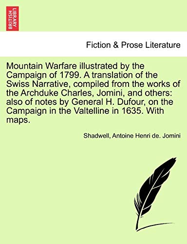 Mountain Warfare illustrated by the Campaign of 1799. A translation of the Swiss Narrative, compiled from the works of the Archduke Charles, Jomini, ... in the Valtelline in 1635. With maps. (9781241691608) by Shadwell; Jomini, Antoine Henri De.