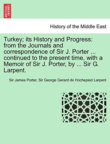 Stock image for Turkey; its History and Progress: from the Journals and correspondence of Sir J. Porter . continued to the present time, with a Memoir of Sir J. Porter, by . Sir G. Larpent. for sale by Lucky's Textbooks