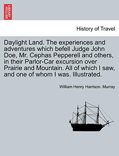 Beispielbild fr Daylight Land. the Experiences and Adventures Which Befell Judge John Doe, Mr. Cephas Pepperell and Others, in Their Parlor-Car Excursion Over Prairie . I Saw, and One of Whom I Was. Illustrated. zum Verkauf von Lucky's Textbooks