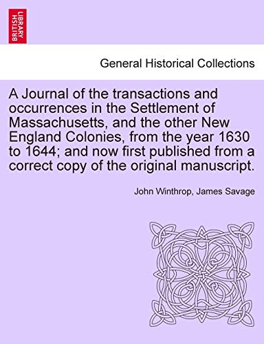 A Journal of the transactions and occurrences in the Settlement of Massachusetts, and the other New England Colonies, from the year 1630 to 1644; and ... original manuscript. Vol. I. A New Edition. (9781241693220) by Winthrop, John; Savage, James