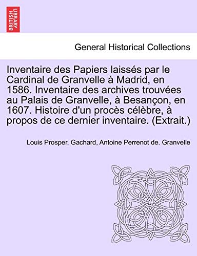 Stock image for Inventaire des Papiers laisss par le Cardinal de Granvelle Madrid, en 1586 Inventaire des archives trouves au Palais de Granvelle, Besanon, en propos de ce dernier inventaire Extrait for sale by PBShop.store US