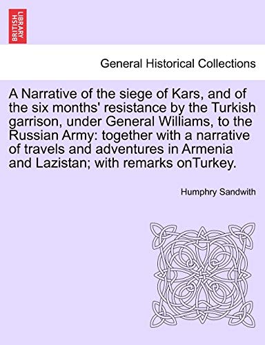 9781241694142: Sandwith, H: Narrative of the siege of Kars, and of the six: Together with a Narrative of Travels and Adventures in Armenia and Lazistan; With Remarks Onturkey.