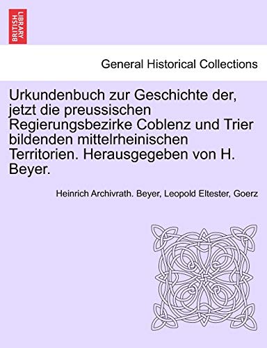 Stock image for Urkundenbuch zur Geschichte der, jetzt die preussischen Regierungsbezirke Coblenz und Trier bildenden mittelrheinischen Territorien. Herausgegeben von H. Beyer. Erster Band (German Edition) for sale by Lucky's Textbooks