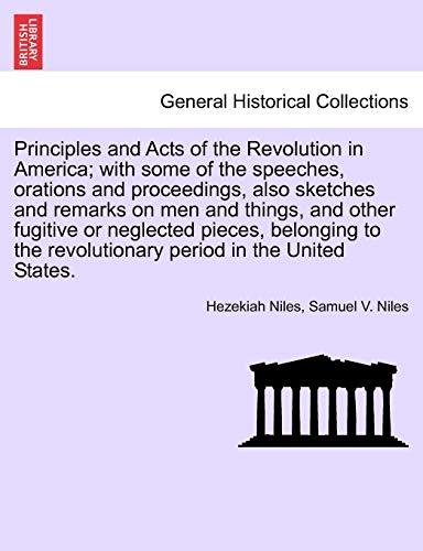 Stock image for Principles and Acts of the Revolution in America; with some of the speeches, orations and proceedings, also sketches and remarks on men and things, . revolutionary period in the United States. for sale by Lucky's Textbooks
