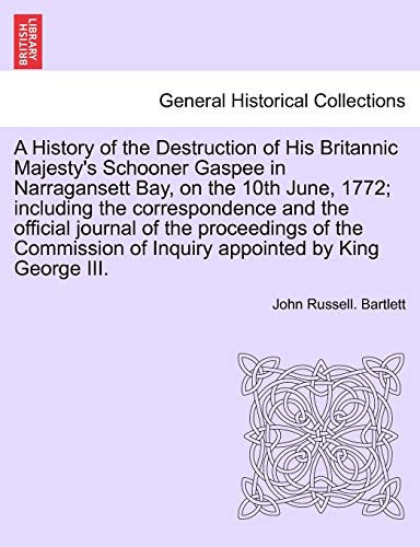 A History of the Destruction of His Britannic Majesty's Schooner Gaspee in Narragansett Bay, on the 10th June, 1772; Including the Correspondence and ... of Inquiry Appointed by King George III. (9781241695668) by Bartlett, John Russell