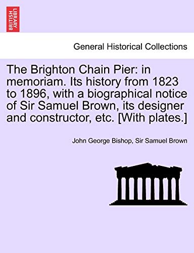 9781241695903: The Brighton Chain Pier: in memoriam. Its history from 1823 to 1896, with a biographical notice of Sir Samuel Brown, its designer and constructor, etc. [With plates.]