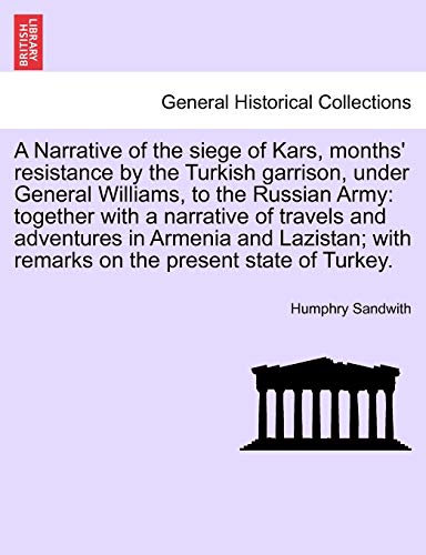 9781241696207: A Narrative of the Siege of Kars, Months' Resistance by the Turkish Garrison, Under General Williams, to the Russian Army: Together with a Narrative ... in Armenia and Lazistan; ... Third Edition