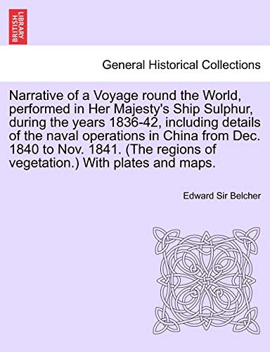Narrative of a Voyage round the World, performed in Her Majesty's Ship Sulphur, during the years 1836-42, including details of the naval operations in ... regions of vegetation.) With plates and maps. (9781241696283) by Belcher, Sir Edward