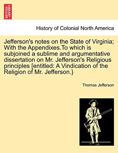 9781241697402: Jefferson's notes on the State of Virginia; With the Appendixes.To which is subjoined a sublime and argumentative dissertation on Mr. Jefferson's ... of the Religion of Mr. Jefferson.}