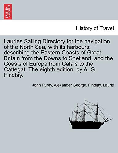 Lauries Sailing Directory for the Navigation of the North Sea, with Its Harbours; Describing the Eastern Coasts of Great Britain from the Downs to ... the Eighth Edition, by A. G. Findlay. (9781241697556) by Purdy, John; Findlay, Alexander George; Laurie