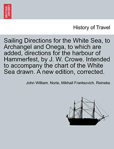 Imagen de archivo de Sailing Directions for the White Sea, to Archangel and Onega, to Which Are Added, Directions for the Harbour of Hammerfest, by J. W. Crowe. Intended . White Sea Drawn. a New Edition, Corrected. a la venta por Lucky's Textbooks