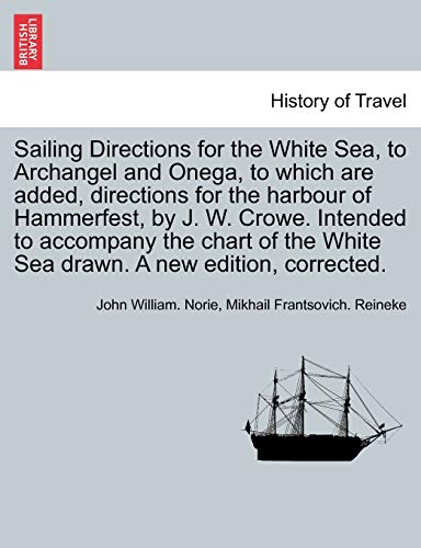 Stock image for Sailing Directions for the White Sea, to Archangel and Onega, to Which Are Added, Directions for the Harbour of Hammerfest, by J. W. Crowe. Intended . White Sea Drawn. a New Edition, Corrected. for sale by Lucky's Textbooks