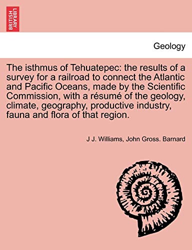 Stock image for The Isthmus of Tehuatepec: The Results of a Survey for a Railroad to Connect the Atlantic and Pacific Oceans, Made by the Scientific Commission, with . Industry, Fauna and Flora of That Region. for sale by Lucky's Textbooks