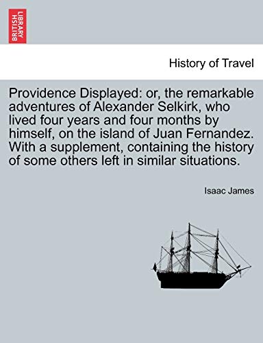 Imagen de archivo de Providence Displayed or, the remarkable adventures of Alexander Selkirk, who lived four years and four months by himself, on the island of Juan of some others left in similar situations a la venta por PBShop.store US