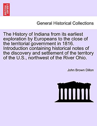 9781241698393: The History of Indiana from its earliest exploration by Europeans to the close of the territorial government in 1816. Introduction containing ... of the U.S., northwest of the River Ohio.