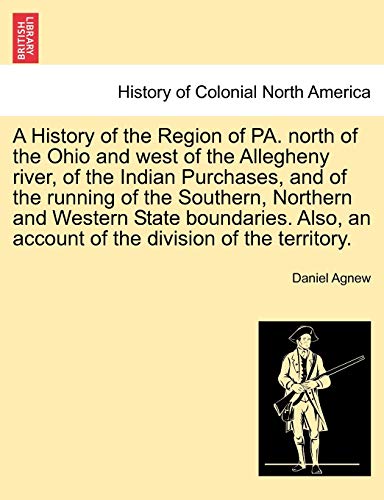 Stock image for A History of the Region of PA north of the Ohio and west of the Allegheny river, of the Indian Purchases, and of the running of the Southern, an account of the division of the territory for sale by PBShop.store US