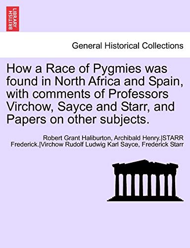 9781241698607: How a Race of Pygmies was found in North Africa and Spain, with comments of Professors Virchow, Sayce and Starr, and Papers on other subjects.