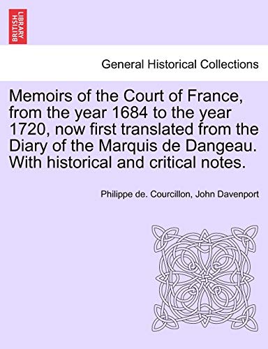 Memoirs of the Court of France, from the year 1684 to the year 1720, now first translated from the Diary of the Marquis de Dangeau. With historical and critical notes. (9781241698614) by Courcillon, Philippe De; Davenport, John