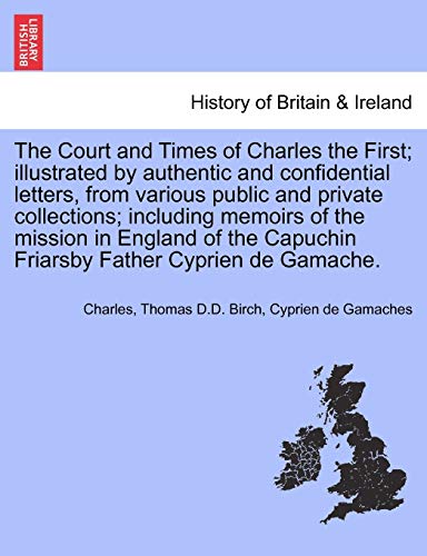 9781241699154: The Court and Times of Charles the First; Illustrated by Authentic and Confidential Letters, from Various Public and Private Collections; Including ... Friarsby Father Cyprien de Gamache. Vol. II.